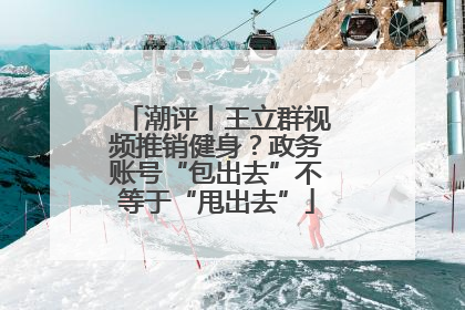 潮评丨王立群视频推销健身？政务账号“包出去”不等于“甩出去”