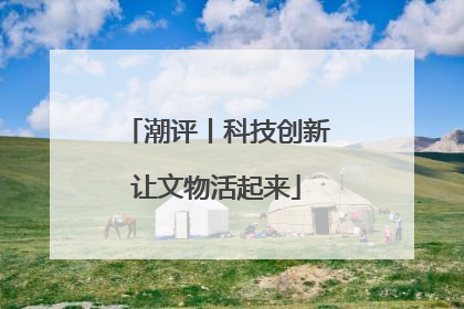 潮评丨科技创新让文物活起来