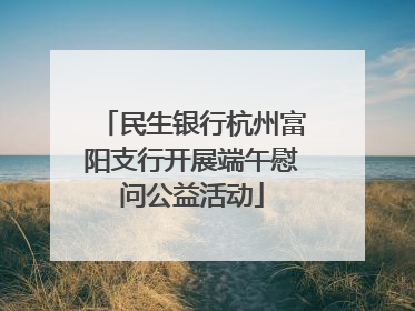 民生银行杭州富阳支行开展端午慰问公益活动