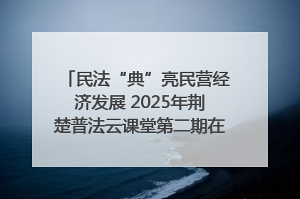 民法“典”亮民营经济发展 2025年荆楚普法云课堂第二期在武汉客厅开讲