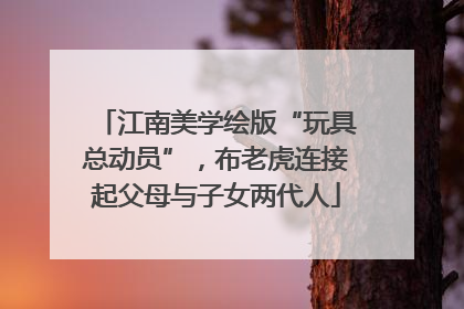 江南美学绘版“玩具总动员”，布老虎连接起父母与子女两代人