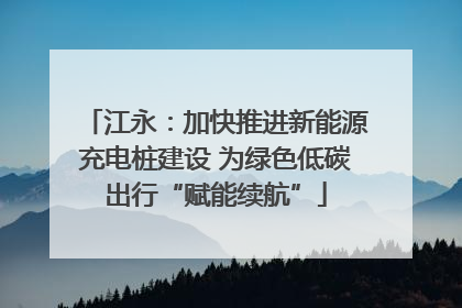 江永：加快推进新能源充电桩建设 为绿色低碳出行“赋能续航”
