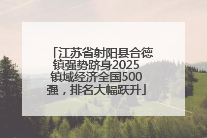 江苏省射阳县合德镇强势跻身2025镇域经济全国500强，排名大幅跃升