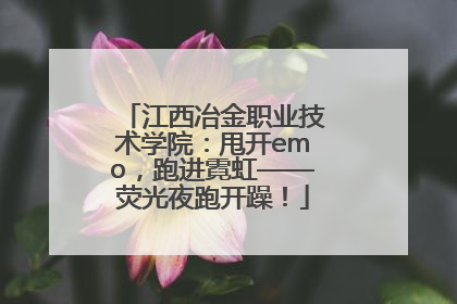 江西冶金职业技术学院：甩开emo，跑进霓虹——荧光夜跑开躁！