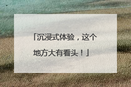沉浸式体验，这个地方大有看头！