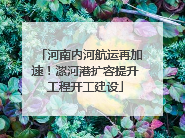 河南内河航运再加速！漯河港扩容提升工程开工建设