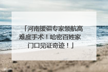 河南援疆专家领航高难度手术！哈密百姓家门口见证奇迹！