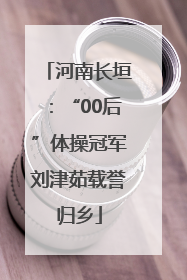 河南长垣：“00后”体操冠军刘津茹载誉归乡