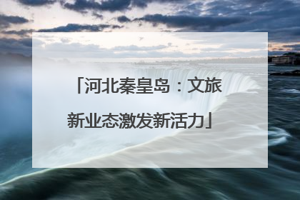 河北秦皇岛：文旅新业态激发新活力