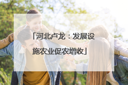 河北卢龙：发展设施农业促农增收