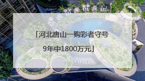 河北唐山一购彩者守号9年中1800万元