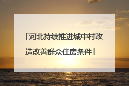 河北持续推进城中村改造改善群众住房条件