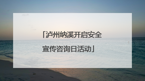 泸州纳溪开启安全宣传咨询日活动