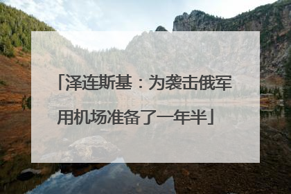泽连斯基：为袭击俄军用机场准备了一年半