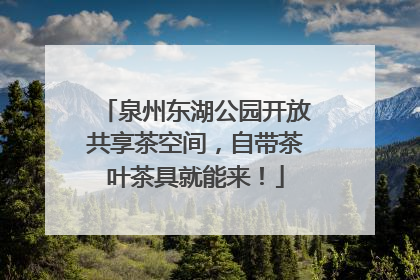 泉州东湖公园开放共享茶空间，自带茶叶茶具就能来！