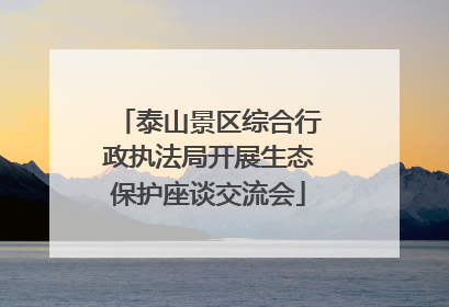 泰山景区综合行政执法局开展生态保护座谈交流会