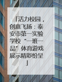 活力校园，创意飞扬：泰安市第一实验学校“一班一品”体育游戏展示精彩纷呈