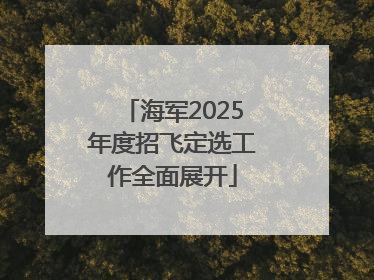 海军2025年度招飞定选工作全面展开