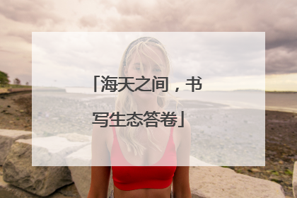 海天之间，书写生态答卷