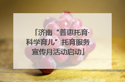 济南“普惠托育·科学育儿”托育服务宣传月活动启动