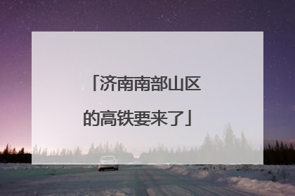 济南南部山区的高铁要来了