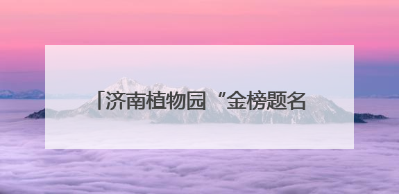 济南植物园“金榜题名”植物特辑——为中高考学子送上自然祝福！