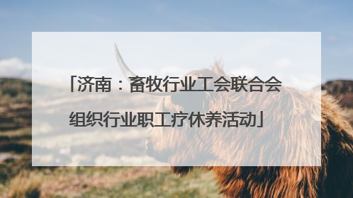 济南：畜牧行业工会联合会组织行业职工疗休养活动