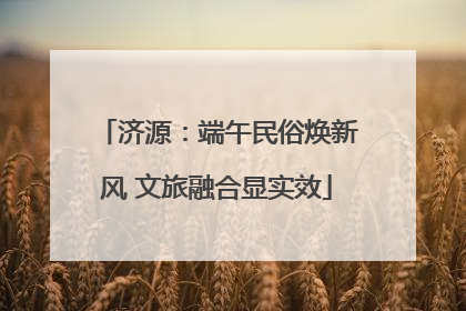 济源：端午民俗焕新风 文旅融合显实效