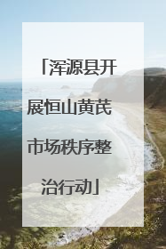 浑源县开展恒山黄芪市场秩序整治行动