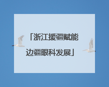 浙江援疆赋能边疆眼科发展