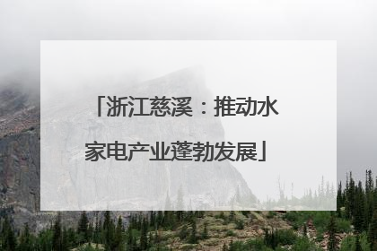浙江慈溪：推动水家电产业蓬勃发展
