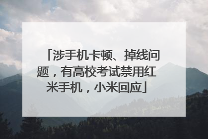 涉手机卡顿、掉线问题，有高校考试禁用红米手机，小米回应