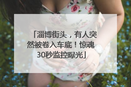 淄博街头，有人突然被卷入车底！惊魂30秒监控曝光