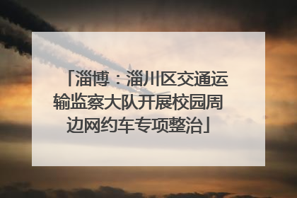 淄博：淄川区交通运输监察大队开展校园周边网约车专项整治