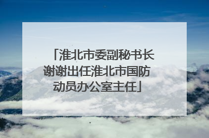 淮北市委副秘书长谢谢出任淮北市国防动员办公室主任