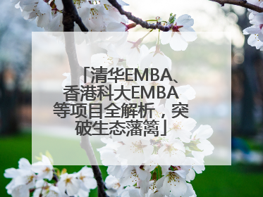 清华EMBA、香港科大EMBA等项目全解析，突破生态藩篱