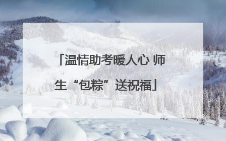 温情助考暖人心 师生“包粽”送祝福
