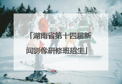 湖南省第十四届新闻影像研修班招生
