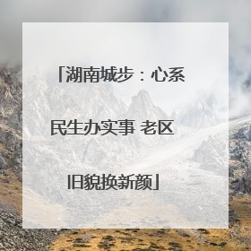 湖南城步：心系民生办实事 老区旧貌换新颜