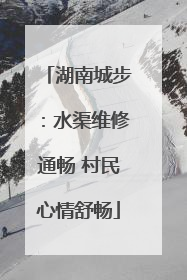湖南城步：水渠维修通畅 村民心情舒畅