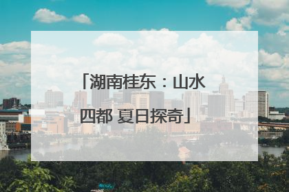 湖南桂东：山水四都 夏日探奇