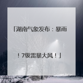 湖南气象发布：暴雨！7级雷暴大风！