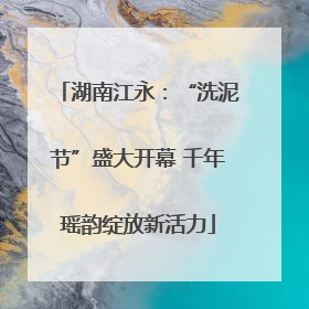 湖南江永：“洗泥节”盛大开幕 千年瑶韵绽放新活力