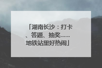 湖南长沙：打卡、答题、抽奖……地铁站里好热闹