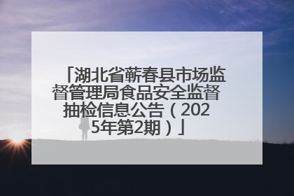 湖北省蕲春县市场监督管理局食品安全监督抽检信息公告（2025年第2期）