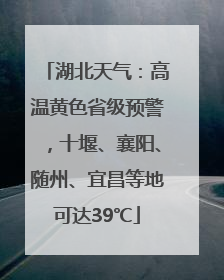 湖北天气：高温黄色省级预警，十堰、襄阳、随州、宜昌等地可达39℃