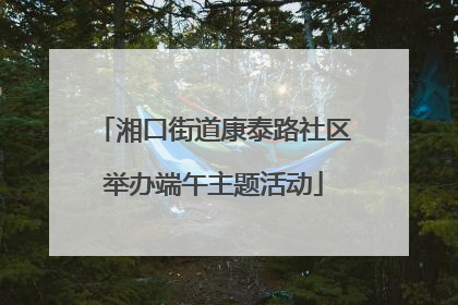 湘口街道康泰路社区举办端午主题活动
