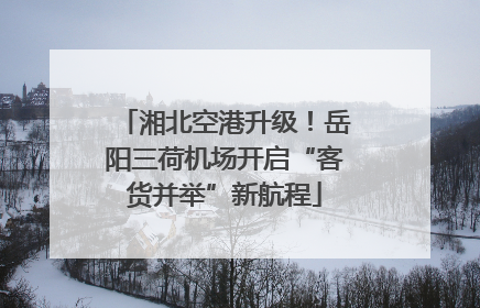 湘北空港升级！岳阳三荷机场开启“客货并举”新航程