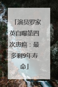 演员罗家英自曝第四次患癌：最多剩9年寿命