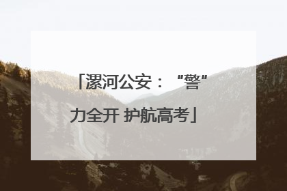 漯河公安：“警”力全开 护航高考